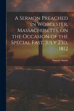 A Sermon Preached in Worcester, Massachusetts, on the Occasion of the Special Fast, July 23d, 1812 - Samuel, Austin