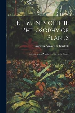 Elements of the Philosophy of Plants: Containing the Principles of Scientific Botany - Augustin Pyramus De, Candolle