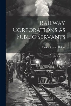 Railway Corporations as Public Servants - Haines, Henry Stevens