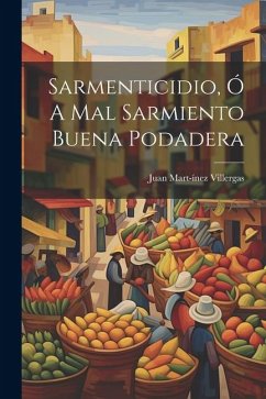 Sarmenticidio, ó A Mal Sarmiento Buena Podadera - Villergas, Juan Mart-Ínez