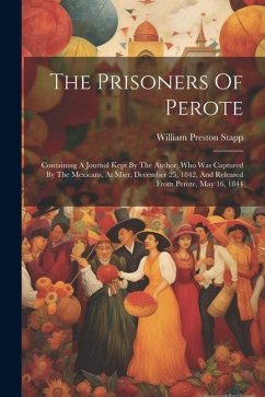 The Prisoners Of Perote: Containing A Journal Kept By The Author, Who Was Captured By The Mexicans, At Mier, December 25, 1842, And Released Fr - Stapp, William Preston
