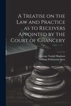 A Treatise on the Law and Practice as to Receivers Appointed by the Court of Chancery - Kerr, William Williamson; Bispham, George Tucker