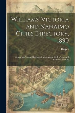 Williams' Victoria and Nanaimo Cities Directory, 1890: Containing General Provincial Information With a Classified Business Directory - Draper