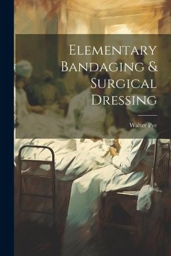 Elementary Bandaging & Surgical Dressing - Pye, Walter