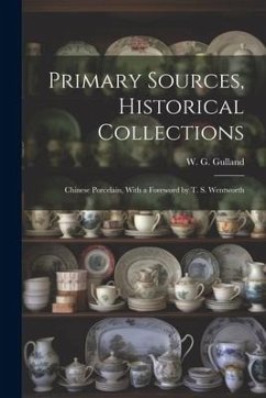 Primary Sources, Historical Collections: Chinese Porcelain, With a Foreword by T. S. Wentworth - Gulland, W. G.