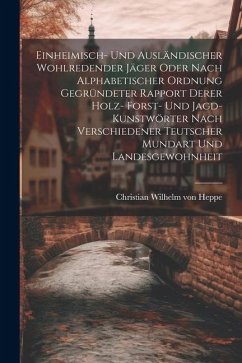 Einheimisch- Und Ausländischer Wohlredender Jäger Oder Nach Alphabetischer Ordnung Gegründeter Rapport Derer Holz- Forst- Und Jagd-kunstwörter Nach Ve