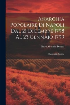 Anarchia Popolaire di Napoli dal 21 Dicembre 1798 al 23 Gennajo 1799: Manoscritto Inedito - Drusco, Pietro Abondio