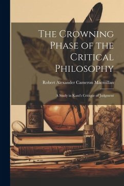 The Crowning Phase of the Critical Philosophy: A Study in Kant's Critique of Judgment - Robert Alexander Cameron, MacMillan