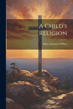 A Child's Religion - Wilbur, Mary Aronetta