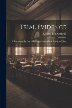 Trial Evidence; a Synopsis of the law of Evidence Generally Aplicable to Trials - Kennedy, Richard Lea