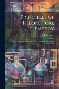 Principles of Theoretical Chemistry: With Special Reference to the Constitution of Chemical Compound - Remsen, Ira