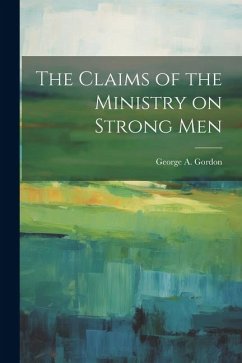The Claims of the Ministry on Strong Men - George a. (George Angier), Gordon