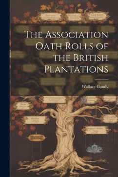 The Association Oath Rolls of the British Plantations - Gandy, Wallace