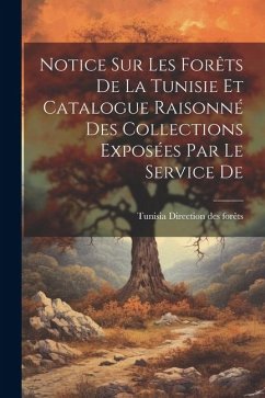 Notice sur les Forêts De la Tunisie et Catalogue Raisonné des Collections Exposées par le Service De - Direction Des Forêts, Tunisia