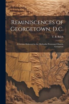 Reminiscences of Georgetown, D.C.: A Lecture Delivered in the Methodist Protestant Church, Georgetow - T. B. (Thomas Bloomer), Balch