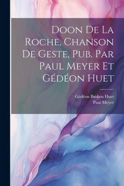 Doon de la Roche, chanson de geste, pub. par Paul Meyer et Gédéon Huet - Huet, Gédéon Busken; Meyer, Paul