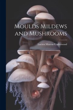 Moulds Mildews and Mushrooms - Underwood, Lucien Marcus