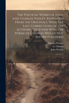 The Poetical Works of John and Charles Wesley: Reprinted From the Originals, With the Last Corrections of the Authors; Together With the Poems of Char - Wesley, John; Wesley, Charles; Osborn, G.