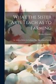 What the Sister Arts Teach as to Farming: An Address Before the Indiana State Agricultural Socieity
