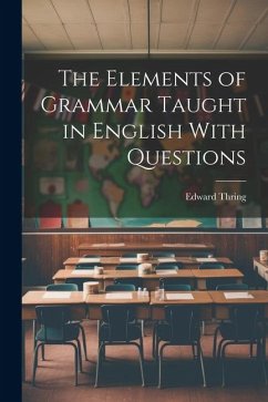 The Elements of Grammar Taught in English With Questions - Thring, Edward