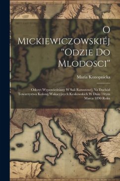 O Mickiewiczowskiéj ''Odzie do mlodosci'': Odczyt wypowiedziany w sali ratuszowéj na dochód Towarzystwa kolonij wakacyjnych krakowskich w dniu 14tym m - Konopnicka, Maria