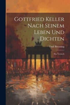 Gottfried Keller Nach Seinem Leben und Dichten: Ein Versuch - Brenning, Emil