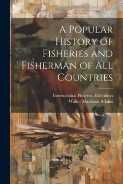 A Popular History of Fisheries and Fisherman of all Countries - Adams, Walter Marsham