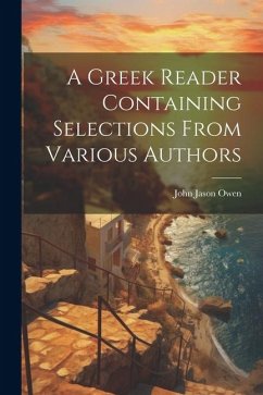 A Greek Reader Containing Selections From Various Authors - Owen, John Jason