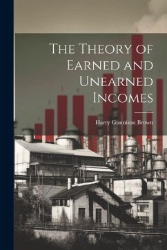 The Theory of Earned and Unearned Incomes - Brown, Harry Gunnison