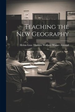 Teaching the New Geography - Walter Atwood, Helen Goss Thomas Wal