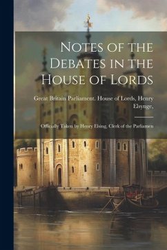 Notes of the Debates in the House of Lords: Officially Taken by Henry Elsing, Clerk of the Parliamen - Britain Parliament House of Lords, H.