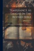 Temperance As Taught In The Revised Bible: Being Notes, Critical And Expository, On All Bible Texts