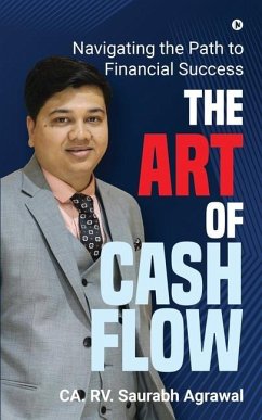The Art of Cash Flow: Navigating the Path to Financial Success - Ca Rv Saurabh Agrawal