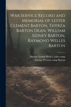 War Service Record and Memorial of Lester Clement Barton, Thyrza Barton Dean, William Sidney Barton, Raymond Welles Barton - Barton, George Preston; Barton, Emma Welles