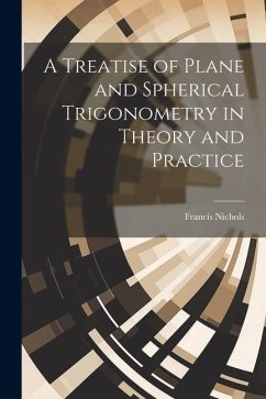 A Treatise of Plane and Spherical Trigonometry in Theory and Practice - Nichols, Francis