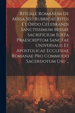 Rituale Romanum De Missa Seu Rubricae Ritus Et Ordo Celebrandi Sanctissimum Missae Sacrificium Iuxta Praescriptum Sanctae Universalis Et Apostolicae E - Anonymous