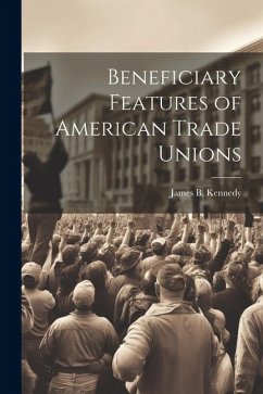 Beneficiary Features of American Trade Unions - Kennedy, James B.