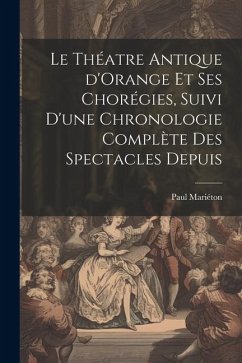 Le théatre antique d'Orange et ses chorégies, suivi d'une chronologie complète des spectacles depuis - Paul, Mariéton