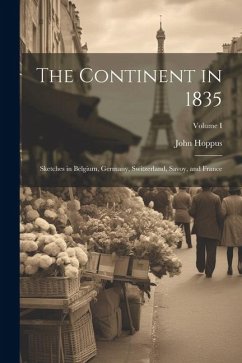 The Continent in 1835: Sketches in Belgium, Germany, Switzerland, Savoy, and France; Volume I - Hoppus, John