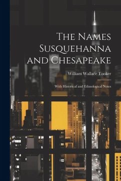 The Names Susquehanna and Chesapeake: With Historical and Ethnological Notes - Tooker, William Wallace