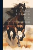 The Horse Educator: Introducing A New And Practical System Of Educating Horses And Breaking Up Vicious Habits