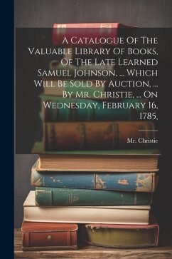 A Catalogue Of The Valuable Library Of Books, Of The Late Learned Samuel Johnson, ... Which Will Be Sold By Auction, ... By Mr. Christie, ... On Wedne - (James), Christie