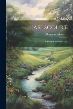 Earlscourt: A Novel of Provincial Life - Allardyce, Alexander