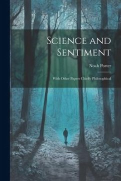 Science and Sentiment: With Other Papers Chiefly Philosophical - Porter, Noah