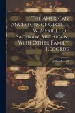 The American Ancestors of George W. Merrill of Saginaw, Michigan, With Other Family Records