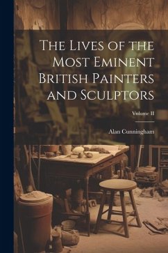 The Lives of the Most Eminent British Painters and Sculptors; Volume II - Cunningham, Alan