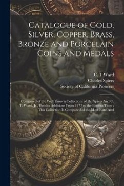 Catalogue of Gold, Silver, Copper, Brass, Bronze and Porcelain Coins and Medals: Composed of the Well Known Collections of Dr. Spiers And C. T. Ward, - Spiers, Charles; Ward, C. T.