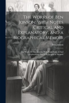 The Works of Ben Jonson: With Notes Critical and Explanatory, and a Biographical Memoir: The Works Of Ben Jonson: With Notes Critical And Expla - Jonson, Ben