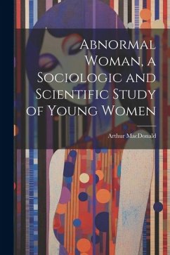 Abnormal Woman, a Sociologic and Scientific Study of Young Women - Macdonald, Arthur