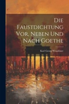 Die Faustdichtung vor, Neben und Nach Goethe - Wendriner, Karl Georg